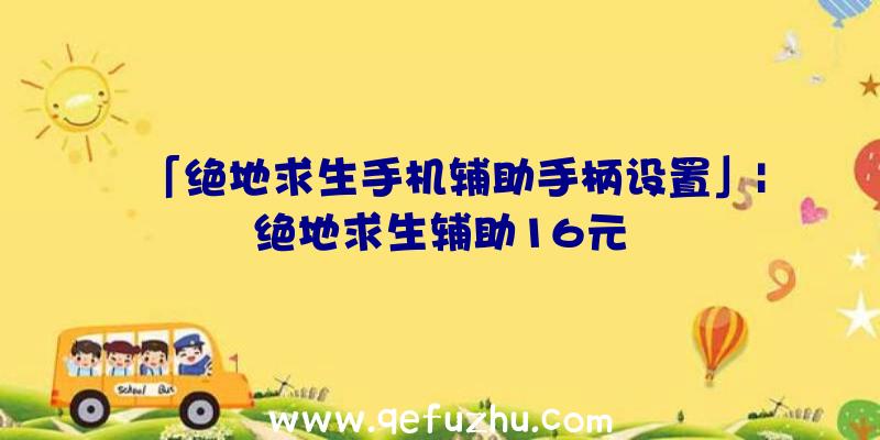 「绝地求生手机辅助手柄设置」|绝地求生辅助16元